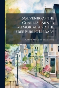 Souvenir of the Charles Larned Memorial and the Free Public Library, Oxford, Massachusetts, 1906