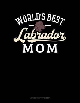 World's Best Labrador Mom: Unruled Composition Book