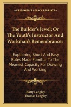 Paperback The Builder's Jewel; Or The Youth's Instructor And Workman's Remembrancer: Explaining Short And Easy Rules Made Familiar To The Meanest Capacity For D Book