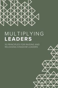 Multiplying Leaders: Ten Principles for Raising and Releasing Kingdom Leaders