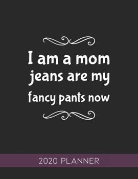 I Am A Mom Jeans Are My Fancy Pants Now: This Planner is the Perfect Gift For Your Mom, Your Wife You Love Or Anyone You Call Mother or Mama For ... or Whenever So She Can Stay Organized.