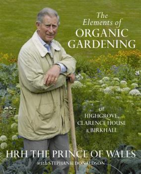 Hardcover The Elements of Organic Gardening: Highgrove, Clarence House, Birkhall. Hrh the Prince of Wales with Stephanie Donaldson Book