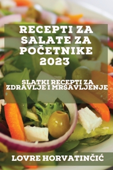 Paperback Recepti za salate za po&#269;etnike 2023: Slatki recepti za zdravlje i mrsavljenje [Croatian] Book