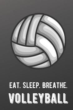 Eat Sleep Breathe Volleyball: For The Love of The Game. Shaded Black Colors and a Fun Appreciation for Kids, Women, Men or Coaches. Great Thank You or ... Ideas for any Sports Player, Coach or Athlete