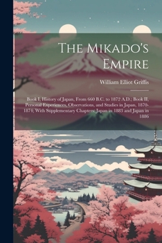 Paperback The Mikado's Empire: Book I, History of Japan, From 660 B.C. to 1872 A.D.; Book II, Personal Experiences, Observations, and Studies in Japa Book