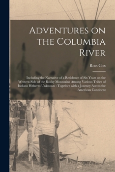 Adventures on the Columbia River [microform]: Including the Narrative of a Residence of Six Years on the Western Side of the Rocky Mountains Among ... With a Journey Across the American Continent