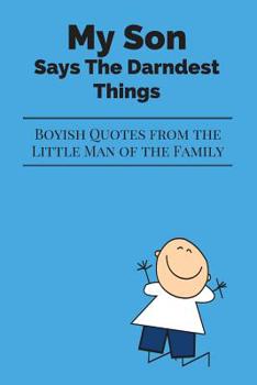 Paperback My Son Says The Darndest Things: Boyish Quotes from the Little Man of the Family Book