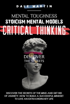 Paperback Mental Toughness, Stoicism, Mental Models, Critical Thinking: Discover the Secrets of the Mind and Get Rid of Anxiety. How to Build a Successful Minds Book