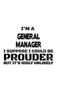 I'm A General Manager I Suppose I Could Be Prouder But It's Highly Unlikely: Unique General Manager Notebook, General Managing/Organizer Journal Gift, ... | 6 x 9 Compact Size, 109 Blank Lined Pages