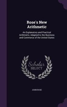 Hardcover Rose's New Arithmetic: An Explanatory and Practical Arithmetic, Adapted to the Business and Commerce of the United States Book