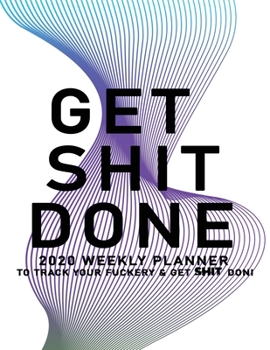 Get Shit Done: 2020 Weekly Monthly Planner To Track Your Fuckery And Get Shit Done - Agenda Calendar (Weekly Daily) Swear Word Personal Organizer Progress ... List, Trackers, Notes And Funny Weekly Re