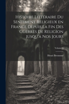 Paperback Histoire littéraire du sentiment religieux en France depuis la fin des guerres de religion jusqu'a nos jours; Volume 6 [French] Book