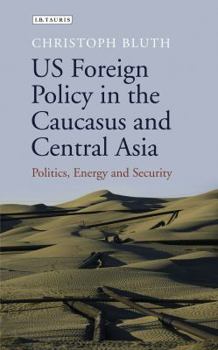 Hardcover US Foreign Policy in the Caucasus and Central Asia: Politics, Energy and Security Book