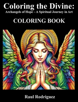 Paperback Coloring the Divine: Archangels of Hope - A Spiritual Journey in Art Inspirational Prayers & Relaxing Angelic Art for Mindfulness and Heali Book