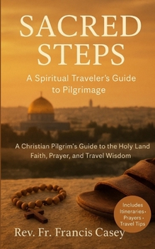 Sacred Steps: A Spiritual Traveler’s Guide to Pilgrimage: A Christian Pilgrim’s Guide to the Holy Land: Faith, Prayer, and Travel Wisdom