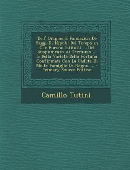 Paperback Dell' Origine E Fundazion de Saggi Di Napoli: del Tempo in Che Furono Istituiti ... del Supplimento Al Terminio ... E Della Varietà Della Fortuna Conf [Italian] Book