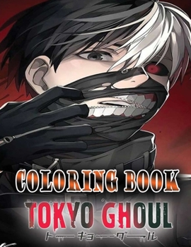 Tokyo Ghoul Coloring Book: A Must-Have Item For Relaxation And Stress Relief Which Includes Many Illustrations Of Tokyo Ghoul