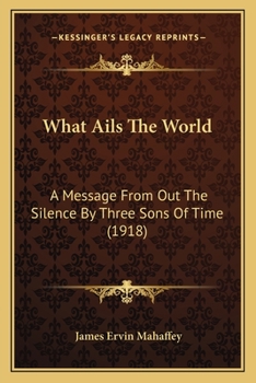 Paperback What Ails The World: A Message From Out The Silence By Three Sons Of Time (1918) Book