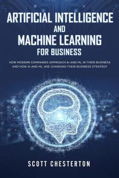 Paperback Artificial Intelligence and Machine Learning for Business: How modern companies approach AI and ML in their business and how AI and ML are changing th Book