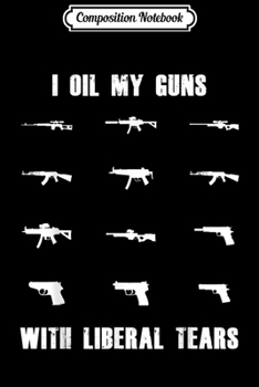 Paperback Composition Notebook: I Oil My Guns With Liberal Tears Anti-Liberal Conservative Journal/Notebook Blank Lined Ruled 6x9 100 Pages Book
