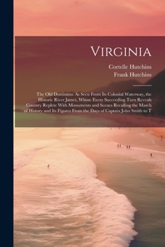 Paperback Virginia: The Old Dominion: As Seen From Its Colonial Waterway, the Historic River James, Whose Every Succeeding Turn Reveals Co Book