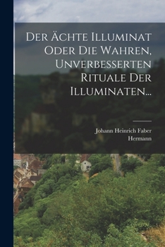 Der Ächte Illuminat Oder Die Wahren, Unverbesserten Rituale Der Illuminaten...