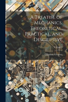 Paperback A Treatise of Mechanics, Theoretical, Practical, and Descriptive; Volume 2 Book