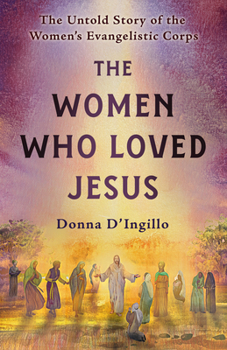 Paperback The Women Who Loved Jesus: The Untold Story of the Women's Evangelistic Corps Book