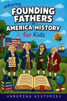 Unboring Founding Fathers of America History for Kids: Funny, Interesting, Concise Guide to the Founding Fathers, America's Beginnings, and Wild True ... (A Visual Learning Guide to American History)