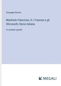 Manfredo Palavicino, O, I Francesi e gli Sforzeschi; Storia Italiana: in caratteri grandi (Italian Edition)