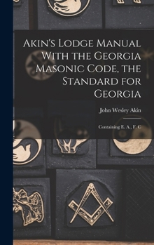 Akin's Lodge Manual with the Georgia Masonic Code, the Standard for Georgia: Containing E. A., F. C.