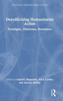 Hardcover Depoliticising Humanitarian Action: Paradigms, Dilemmas, Resistance Book