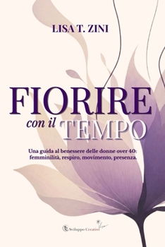 FIORIRE con il TEMPO: Una guida al benessere delle donne over 40: femminilità, respiro, movimento e presenza