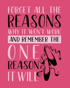 Forget All the Reasons Why It Won't Work and Remember the One Reason It Will: Ballet Gift for People Who Love to Dance - Inspirational Saying on Pink Cover - Blank Lined Journal or Notebook