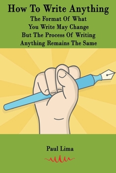 Paperback How To Write Anything: The Format Of What You Write May Change But The Process Of Writing Anything Remains The Same Book