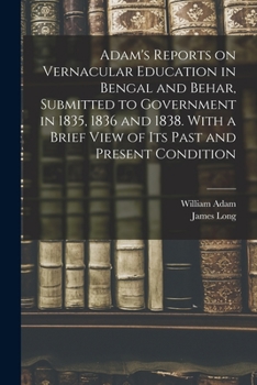 Paperback Adam's Reports on Vernacular Education in Bengal and Behar, Submitted to Government in 1835, 1836 and 1838. With a Brief View of Its Past and Present Book