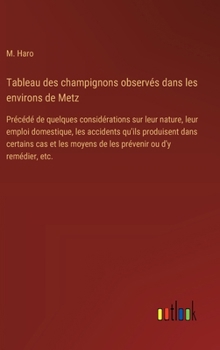Tableau des champignons observés dans les environs de Metz: Précédé de quelques considérations sur leur nature, leur emploi domestique, les accidents ... ou d'y remédier, etc. (French Edition)