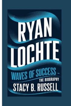 RYAN LOCHTE: WAVES OF SUCCESS - THE BIOGRAPHY