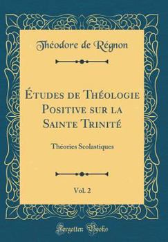 Études de Théologie Positive sur la Sainte Trinité, Vol. 2: Théories Scolastiques