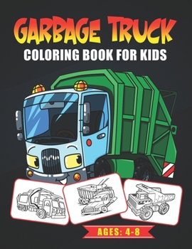 Garbage Truck Coloring Book for Kids Ages: 4-8: Coloring Activity Book For Kids Who Love Trucks! Amazing Garbage Trucks to Color (Great Gift Idea)