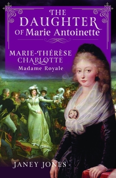 Daughter of Marie Antoinette : Marie-Thérèse Charlotte, Madame Royale
