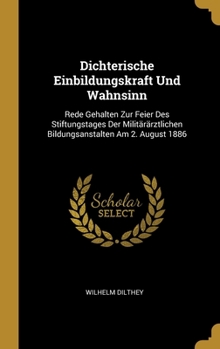 Hardcover Dichterische Einbildungskraft Und Wahnsinn: Rede Gehalten Zur Feier Des Stiftungstages Der Militärärztlichen Bildungsanstalten Am 2. August 1886 [German] Book