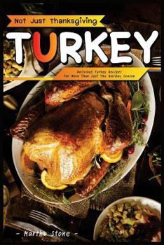 Paperback Not Just Thanksgiving Turkey: Delicious Turkey Recipes for More Than Just the Holiday Season Book