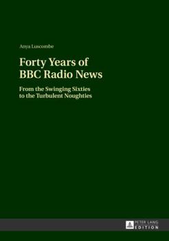 Hardcover Forty Years of BBC Radio News: From the Swinging Sixties to the Turbulent Noughties Book