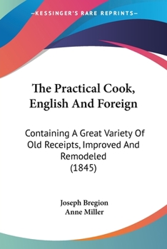 Paperback The Practical Cook, English And Foreign: Containing A Great Variety Of Old Receipts, Improved And Remodeled (1845) Book