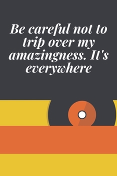 Be Careful Not to Trip over My Amazingness. It's Everywhere : Journal - 6x9 120 Pages - Wide Ruled Paper, Blank Lined Diary, Book Gifts for Coworker and Friends (Humor Quotes Notebook)
