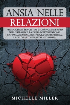 Paperback Ansia Nelle Relazioni: 7 Semplici Passi per Gestire e Sconfiggere l'Ansia nelle Relazioni, la Paura dell'Abbandono, l'Attaccamento al Partner, la Codi [Italian] Book