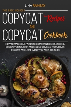 COPYCAT RECIPES AND COPYCAT COOKBOOK: HOW TO MAKE YOUR FAVORITE RESTAURANT DISHES AT HOME. COOK APPETIZER, FIRST AND SECOND COURSES, PASTA ,SOUPS ,DESSERTS AND MORE EVEN IF YOU ARE A BEGINNER