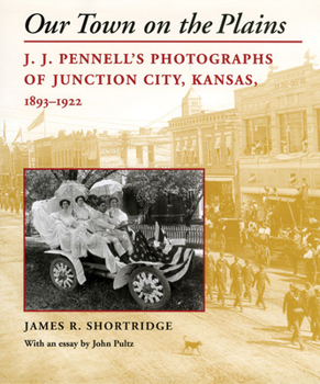 Hardcover Our Town on the Plains: J. J. Pennell's Photographs of Junction City, Kansas, 1893-1922 Book