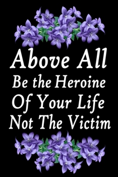 Above all, be the heroine of your life note the victim: Lined/Ruled Notebook (Inspirational Journals) size 6*9 120 pages